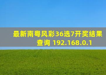 最新南粤风彩36选7开奖结果查询 192.168.0.1